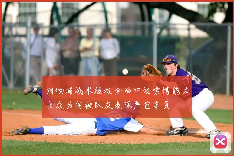 利物浦战术短板全面中场索博能力出众为何被队友表现严重辜负