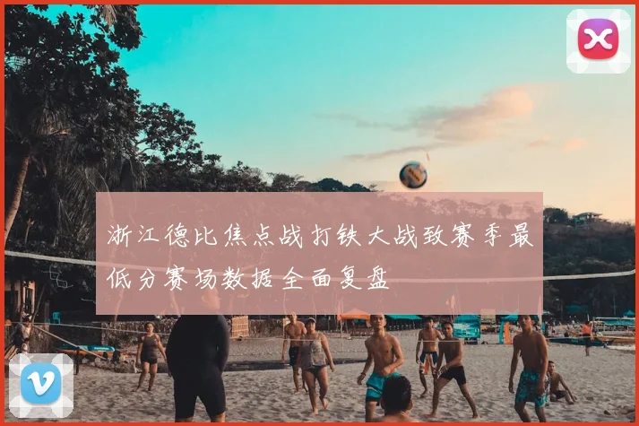 浙江德比焦点战打铁大战致赛季最低分赛场数据全面复盘